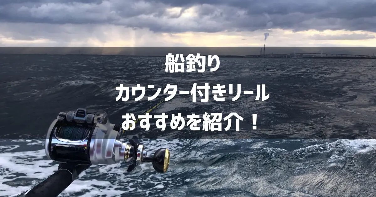 船釣りはカウンター付きリールがおすすめ13選！選び方を徹底解説！