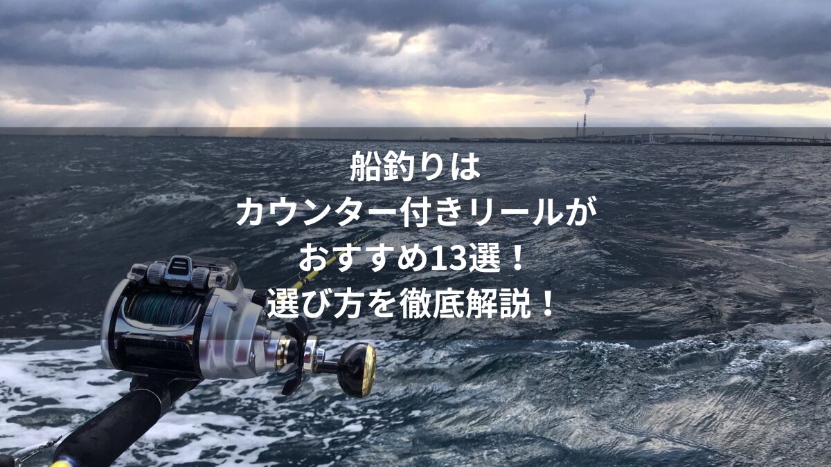 船釣りはカウンター付きリールがおすすめ13選！選び方を徹底解説！