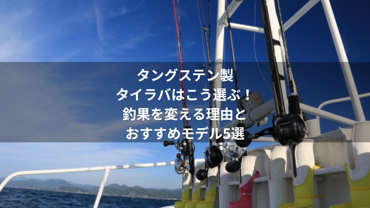 タングステン製タイラバはこう選ぶ！釣果を変える理由とおすすめモデル5選